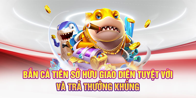 Bắn Cá Tiên sở hữu giao diện tuyệt vời và trả thưởng khủng