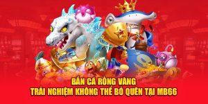 Bắn Cá Rồng Vàng - Trải Nghiệm Không Thể Bỏ Quên Tại MB66