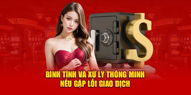 Bình tĩnh và xử lý thông minh nếu gặp lỗi giao dịch