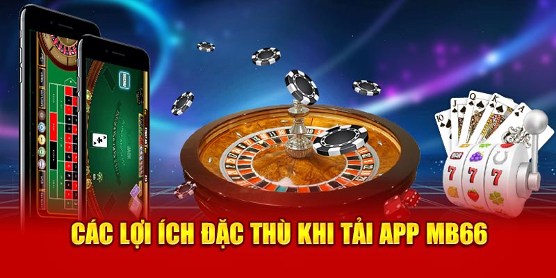 Các lợi ích đặc thù khi tải app MB66