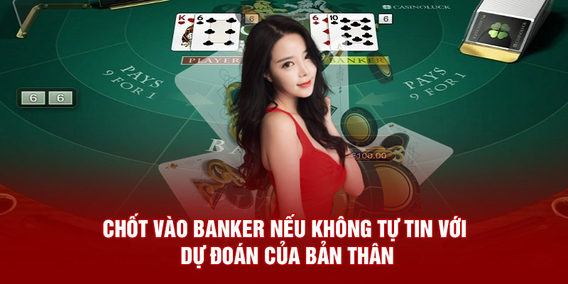 Chốt vào Banker nếu không tự tin với dự đoán của bản thân