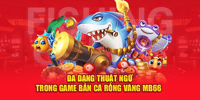 Đa dạng thuật ngữ trong game Bắn cá rồng vàng MB66 