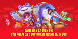 Game Bắn Cá Miễn Phí - Sản Phẩm Cá Cược Hoành Tráng Tại MB66