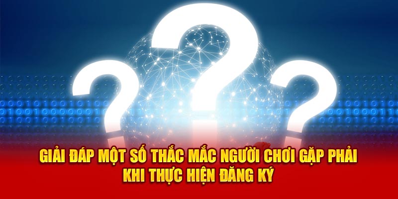 Giải đáp một số thắc mắc người chơi gặp phải khi thực hiện đăng ký