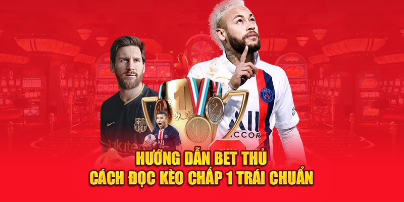 Hướng dẫn bet thủ cách đọc kèo chấp 1 trái chuẩn 