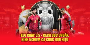 Kèo Chấp 0.5 - Cách Đọc Chuẩn, Kinh Nghiệm Cá Cược Hữu Hiệu