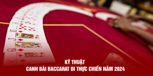 Kỹ Thuật Canh Bài Baccarat Đi Thực Chiến Năm 2024