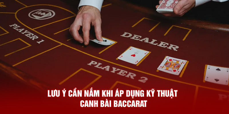 Lưu ý cần nắm khi áp dụng kỹ thuật canh bài Baccarat