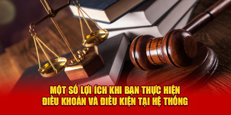Một số lợi ích khi bạn thực hiện điều khoản và điều kiện tại hệ thống