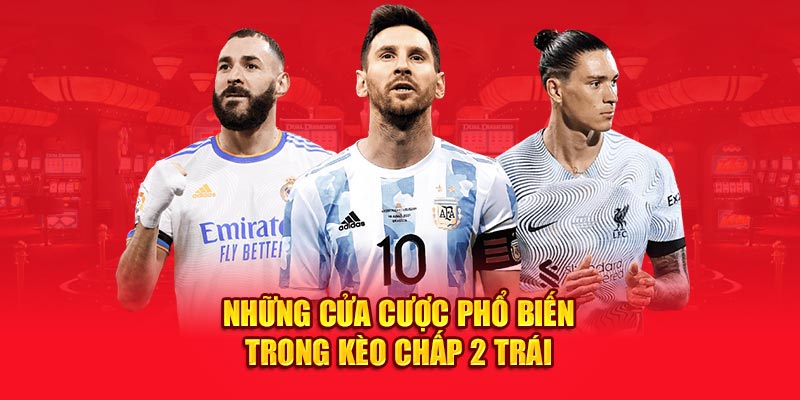 Những cửa cược phổ biến trong kèo chấp 2 trái