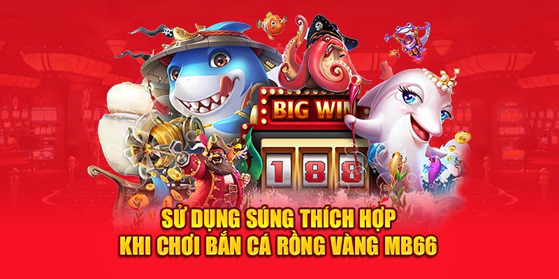 Sử dụng súng thích hợp khi chơi Bắn cá rồng vàng MB66 