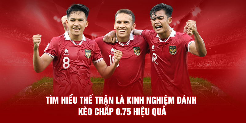 Tìm hiểu thế trận là kinh nghiệm đánh kèo 0.75 hiệu quả